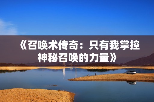 《召唤术传奇：只有我掌控神秘召唤的力量》