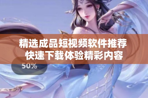 精选成品短视频软件推荐 快速下载体验精彩内容