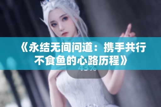 《永结无间问道：携手共行不食鱼的心路历程》