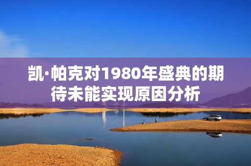 凯·帕克对1980年盛典的期待未能实现原因分析