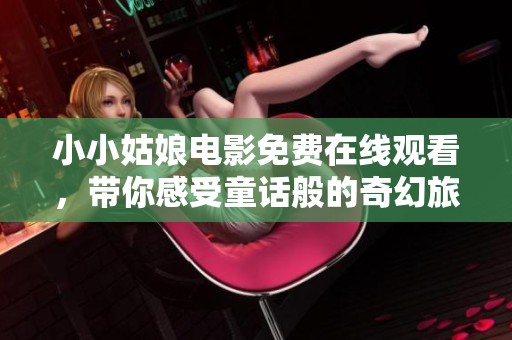 小小姑娘电影免费在线观看，带你感受童话般的奇幻旅程