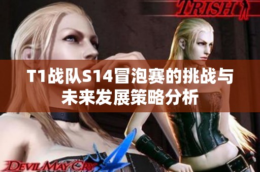 T1战队S14冒泡赛的挑战与未来发展策略分析