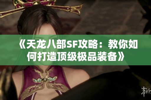 《天龙八部SF攻略：教你如何打造顶级极品装备》