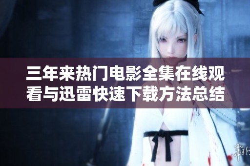 三年来热门电影全集在线观看与迅雷快速下载方法总结