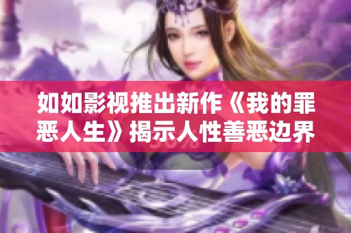 如如影视推出新作《我的罪恶人生》揭示人性善恶边界的故事
