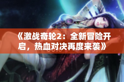 《激战奇轮2：全新冒险开启，热血对决再度来袭》