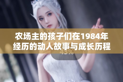农场主的孩子们在1984年经历的动人故事与成长历程