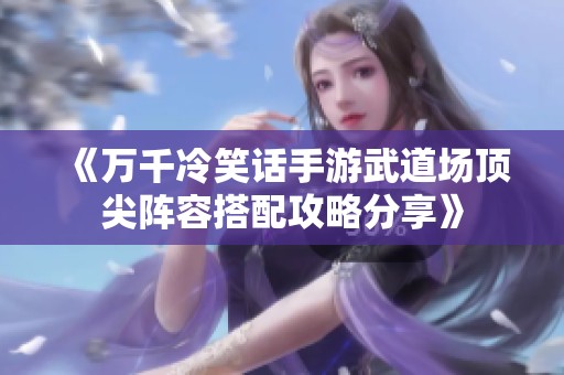 《万千冷笑话手游武道场顶尖阵容搭配攻略分享》