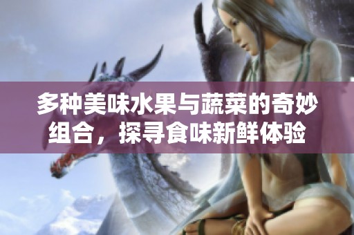 多种美味水果与蔬菜的奇妙组合，探寻食味新鲜体验