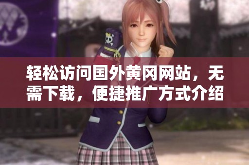 轻松访问国外黄冈网站，无需下载，便捷推广方式介绍