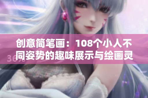 创意简笔画：108个小人不同姿势的趣味展示与绘画灵感