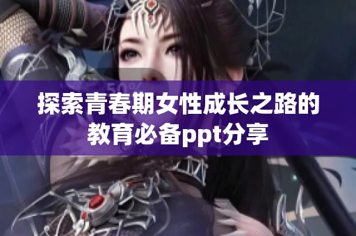 探索青春期女性成长之路的教育必备ppt分享