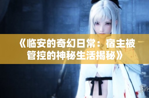 《临安的奇幻日常：宿主被管控的神秘生活揭秘》