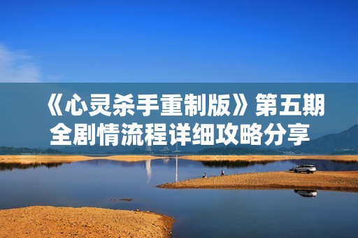 《心灵杀手重制版》第五期全剧情流程详细攻略分享