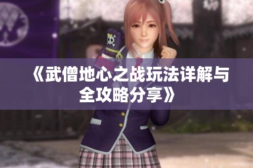 《武僧地心之战玩法详解与全攻略分享》