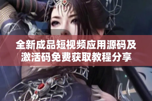 全新成品短视频应用源码及激活码免费获取教程分享
