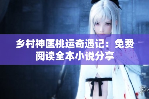 乡村神医桃运奇遇记：免费阅读全本小说分享