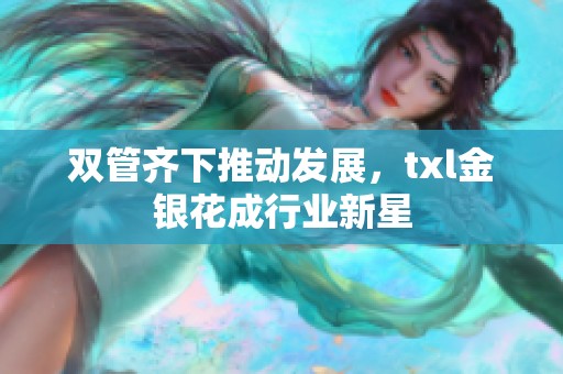 双管齐下推动发展，txl金银花成行业新星
