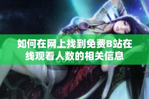 如何在网上找到免费B站在线观看人数的相关信息