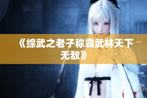 《综武之老子称霸武林天下无敌》