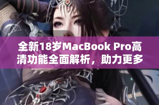 全新18岁MacBook Pro高清功能全面解析，助力更多创意实现