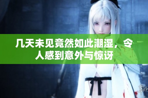 几天未见竟然如此潮湿，令人感到意外与惊讶