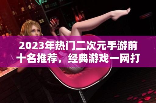 2023年热门二次元手游前十名推荐，经典游戏一网打尽