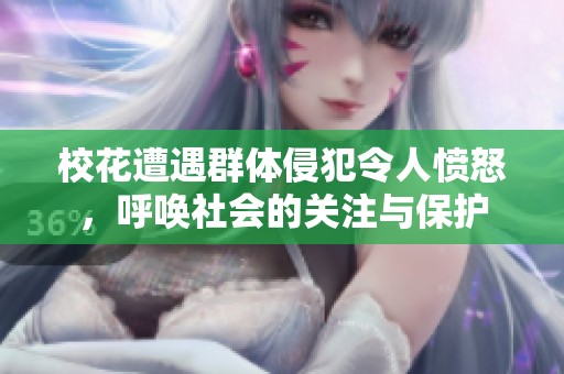 校花遭遇群体侵犯令人愤怒，呼唤社会的关注与保护