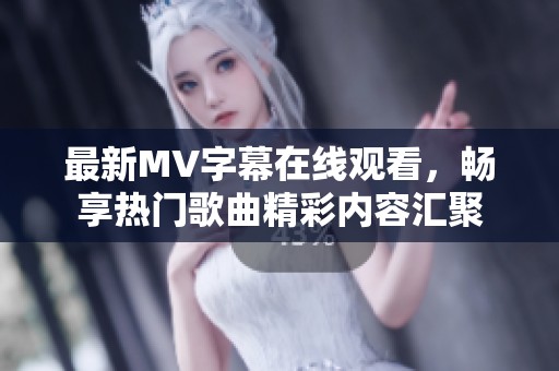 最新MV字幕在线观看，畅享热门歌曲精彩内容汇聚