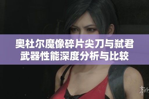奥杜尔魔像碎片尖刀与弑君武器性能深度分析与比较