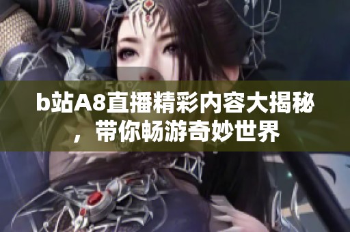 b站A8直播精彩内容大揭秘，带你畅游奇妙世界