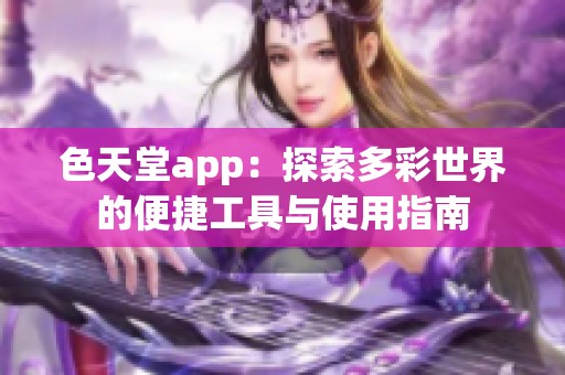 色天堂app：探索多彩世界的便捷工具与使用指南