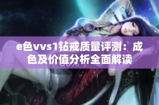 e色vvs1钻戒质量评测：成色及价值分析全面解读