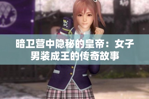 暗卫营中隐秘的皇帝：女子男装成王的传奇故事