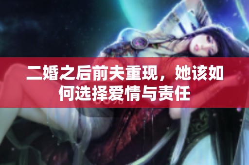 二婚之后前夫重现，她该如何选择爱情与责任