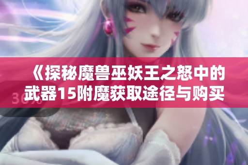 《探秘魔兽巫妖王之怒中的武器15附魔获取途径与购买地点》