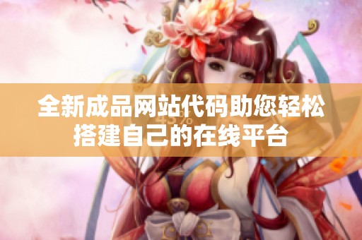 全新成品网站代码助您轻松搭建自己的在线平台