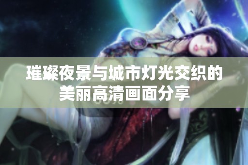 璀璨夜景与城市灯光交织的美丽高清画面分享