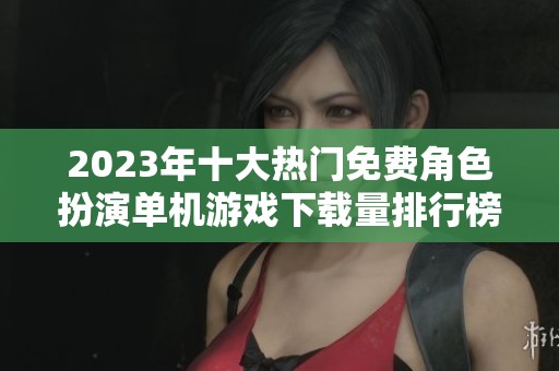 2023年十大热门免费角色扮演单机游戏下载量排行榜解析