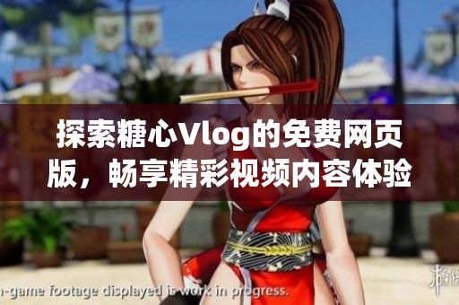 探索糖心Vlog的免费网页版，畅享精彩视频内容体验