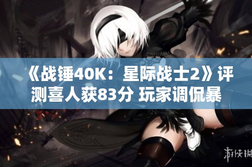 《战锤40K：星际战士2》评测喜人获83分 玩家调侃暴雪未获得版权