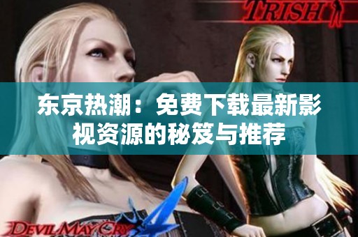 东京热潮：免费下载最新影视资源的秘笈与推荐