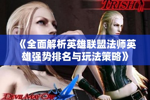 《全面解析英雄联盟法师英雄强势排名与玩法策略》