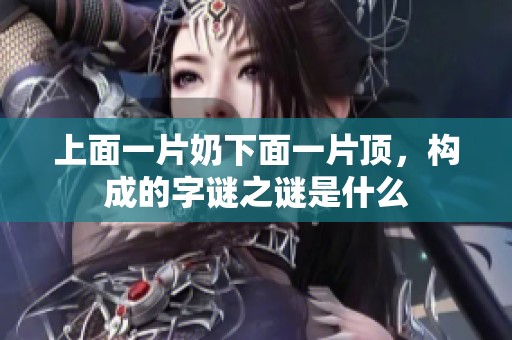 上面一片奶下面一片顶，构成的字谜之谜是什么