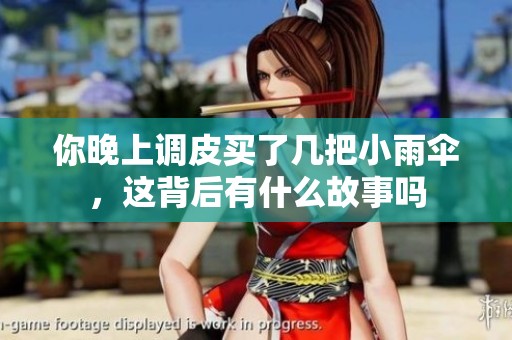 你晚上调皮买了几把小雨伞，这背后有什么故事吗