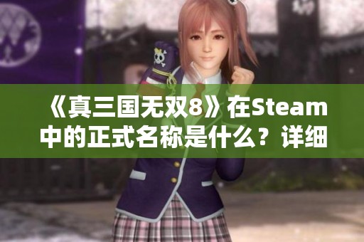 《真三国无双8》在Steam中的正式名称是什么？详细页面分享与解析