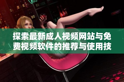 探索最新成人视频网站与免费视频软件的推荐与使用技巧