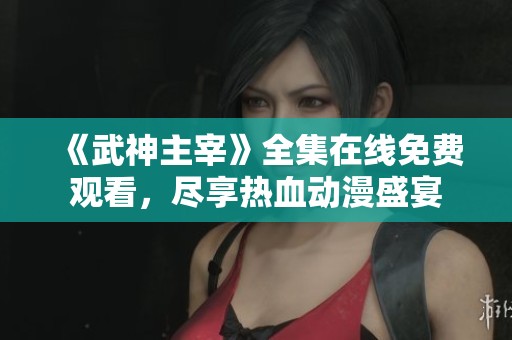 《武神主宰》全集在线免费观看，尽享热血动漫盛宴