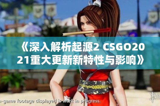 《深入解析起源2 CSGO2021重大更新新特性与影响》