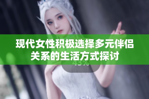 现代女性积极选择多元伴侣关系的生活方式探讨